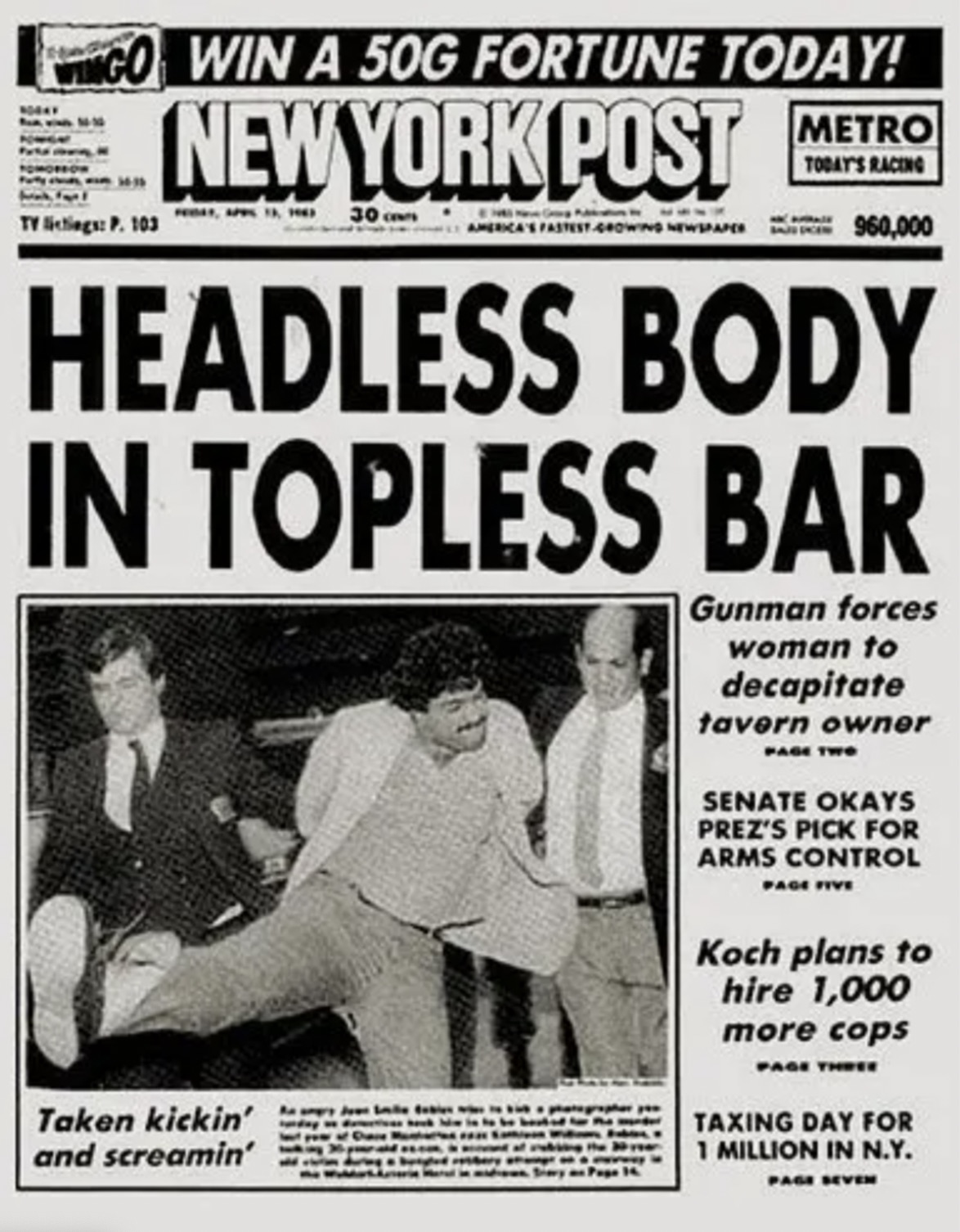 tabloid headlines - 044 Tomo Tv listings P. 103 Win A 50G Fortune Today! New York Post Fastest Growing Newspaper Metro Today'S Racing 960,000 Headless Body In Topless Bar Gunman forces woman to decapitate tavern owner Page Two Senate Okays Prez'S Pick For